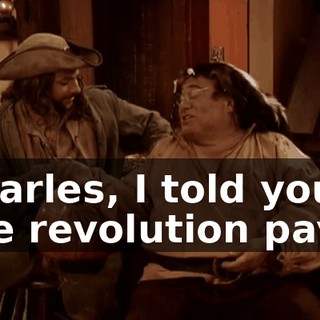 Charles, I told you the revolution pays.