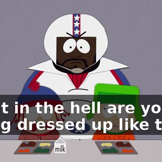 What in the hell are you doing dressed up like that?