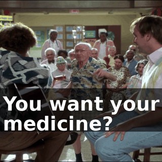 You want your medicine?