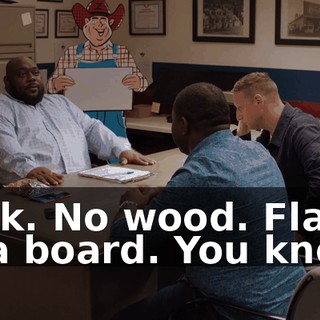 Look. No wood. Flat as a board. You know?