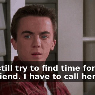 and still try to find time for your girlfriend. I have to call her.