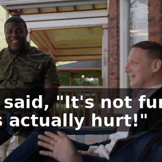 She said, "It's not funny! He's actually hurt!"