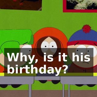 Why, is it his birthday?