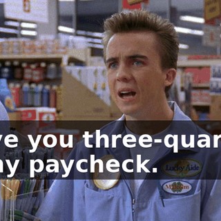 I give you three-quarters of my paycheck.