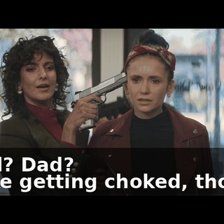 - Dad? Dad? - I like getting choked, though.