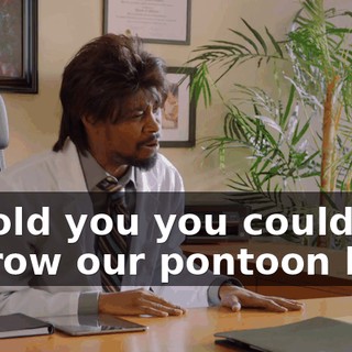 - I told you you could borrow our pontoon boat