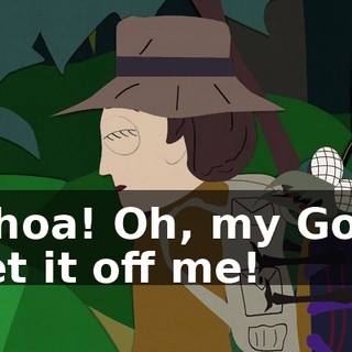 Whoa! Oh, my God! Get it off me!