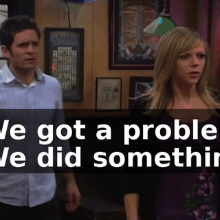- We got a problem. - We did something.