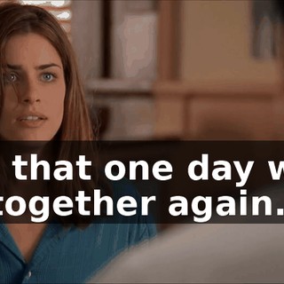and that one day we'd be together again.