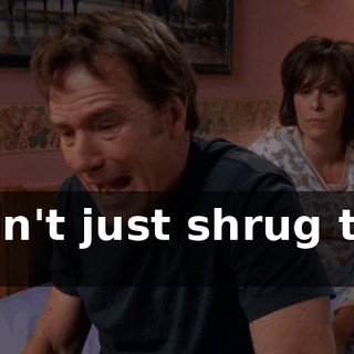 I can't just shrug that off.