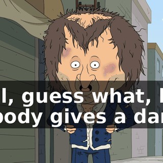 Well, guess what, kid? Nobody gives a damn.
