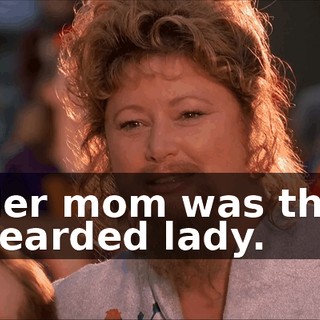 Her mom was the bearded lady.