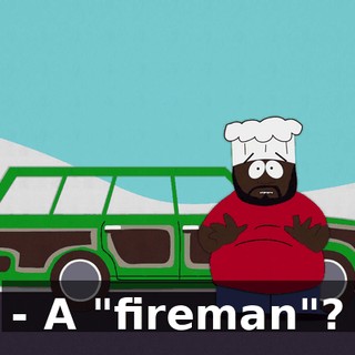 - A "fireman"?