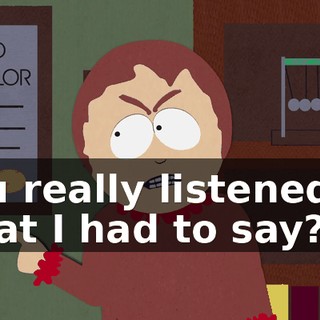 you really listened to what I had to say?