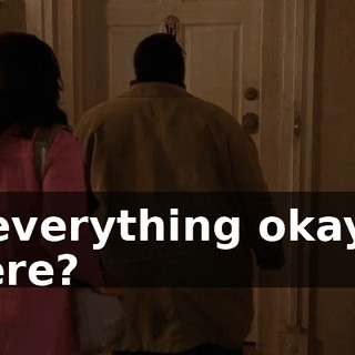 Is everything okay in there?