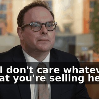 And I don't care whatever it is that you're selling here.