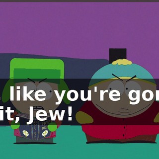 Oh, like you're gonna do it, Jew!