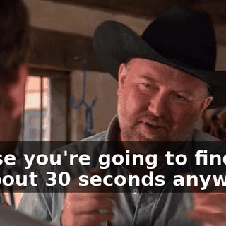 'cause you're going to find out in about 30 seconds anyway.