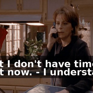 - But I don't have time right now. - I understand.