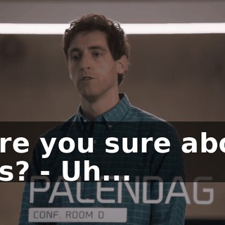 - Are you sure about this? - Uh...