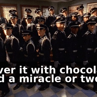 ♪ Cover it with chocolate And a miracle or two? ♪