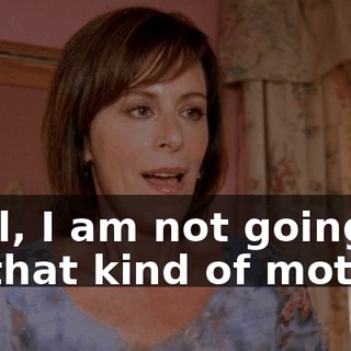 Well, I am not going to be that kind of mother.