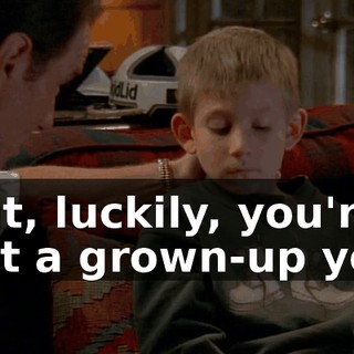 But, luckily, you're not a grown-up yet.