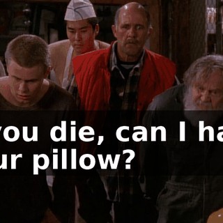 If you die, can I have your pillow?