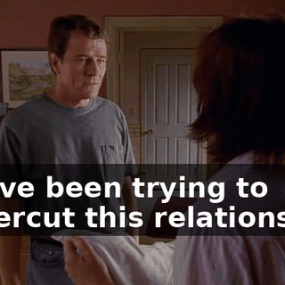 You've been trying to undercut this relationship.