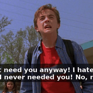 I don't need you anyway! I hate your guts! I never needed you! No, no, no.