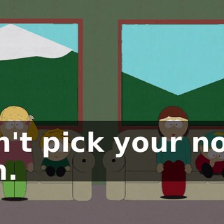 Don't pick your nose, hon.