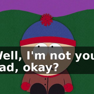 Well, I'm not your dad, okay?