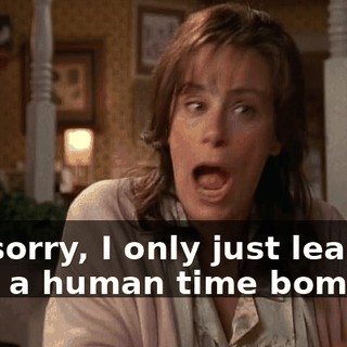 I'm sorry, I only just learned I am a human time bomb.