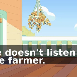 He doesn't listen to the farmer.