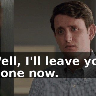 Well, I'll leave you alone now.