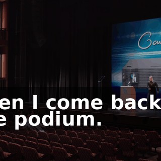 Then I come back to the podium.