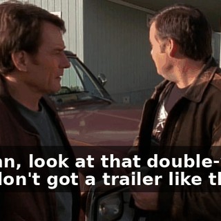 I mean, look at that double-wide. You don't got a trailer like that.