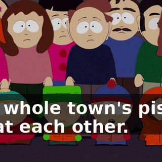 The whole town's pissed off at each other.