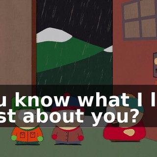 You know what I like best about you?