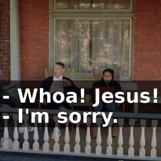 - Whoa! Jesus! - I'm sorry.