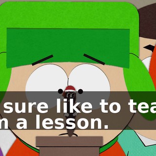 I'd sure like to teach him a lesson.