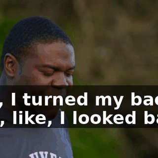 like, I turned my back and, like, I looked back,