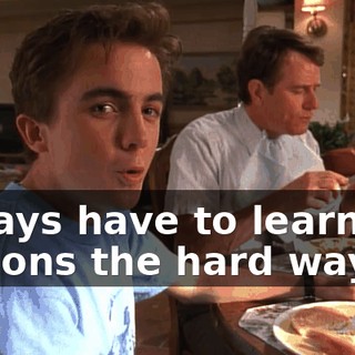 always have to learn my lessons the hard way?