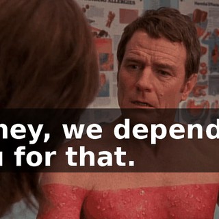 Honey, we depend on you for that.
