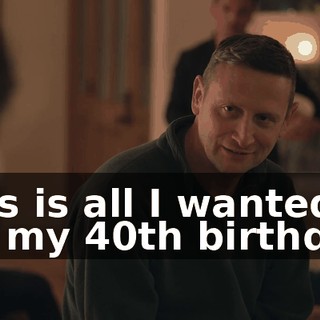 This is all I wanted for my 40th birthday.