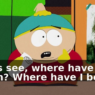 Let's see, where have I been? Where have I been?
