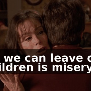 All we can leave our children is misery.