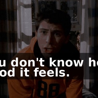You don't know how good it feels.