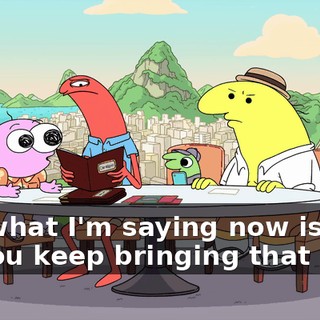 But what I'm saying now is Why do you keep bringing that up?
