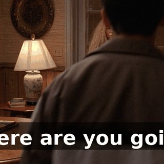 Where are you going?